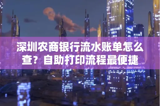 深圳农商银行流水账单怎么查?自助打印流程最便捷