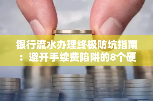 银行流水办理终极防坑指南：避开手续费陷阱的8个硬核技巧