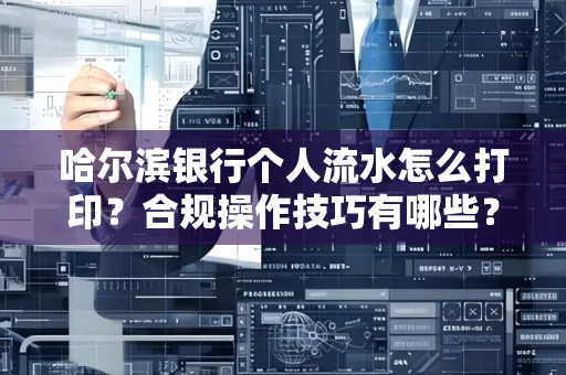 哈尔滨银行个人流水怎么打印？合规操作技巧有哪些？
