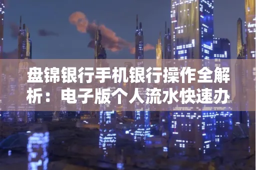 盘锦银行手机银行操作全解析:电子版个人流水快速办理指南