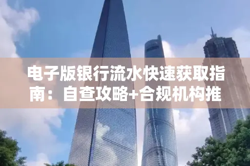 电子版银行流水快速获取指南:自查攻略+合规机构推荐