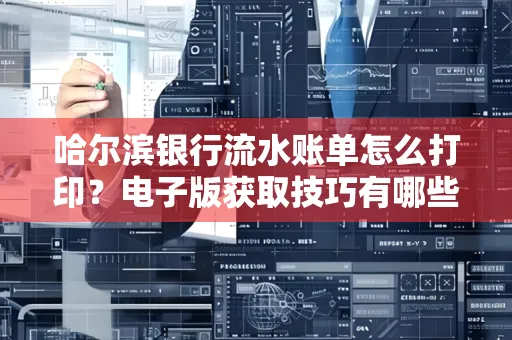 哈尔滨银行流水账单怎么打印?电子版获取技巧有哪些 哈尔滨银行流水账单怎么打印?电子版获取技巧有哪些