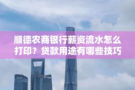 顺德农商银行薪资流水怎么打印？贷款用途有哪些技巧？