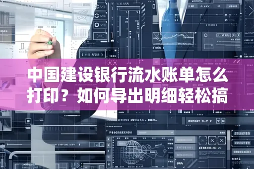 中国建设银行流水账单怎么打印?如何导出明细轻松搞定