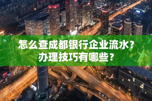 怎么查成都银行企业流水?办理技巧有哪些?