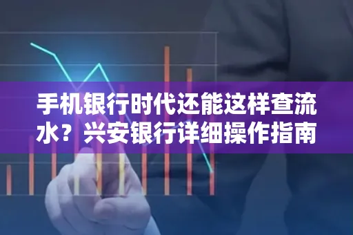 手机银行时代还能这样查流水?兴安银行详细操作指南拿走不谢
