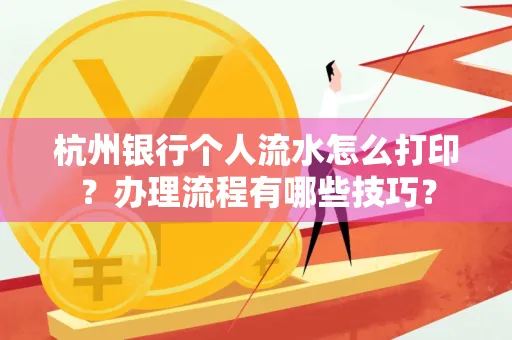 杭州银行个人流水怎么打印?办理流程有哪些技巧?