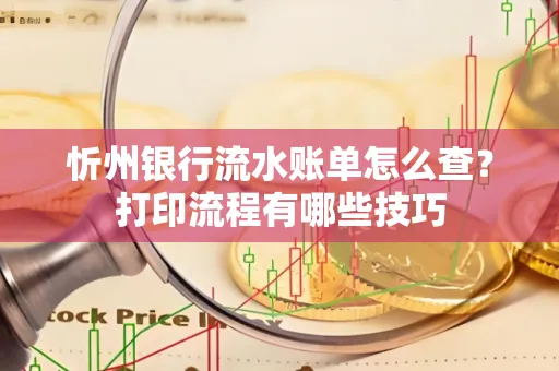 忻州银行流水账单怎么查?打印流程有哪些技巧