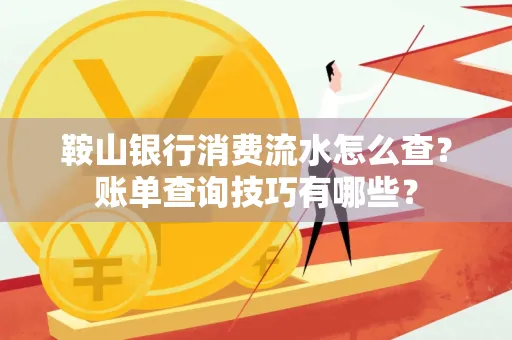 鞍山银行消费流水怎么查?账单查询技巧有哪些?