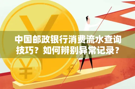中国邮政银行消费流水查询技巧?如何辨别异常记录?