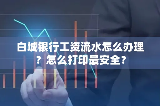 白城银行工资流水怎么办理?怎么打印最安全?