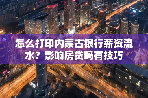 怎么打印内蒙古银行薪资流水?影响房贷吗有技巧