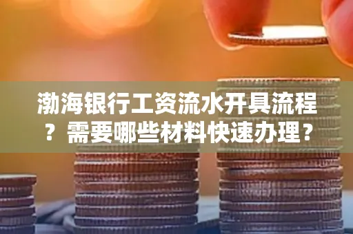 渤海银行工资流水开具流程?需要哪些材料快速办理?