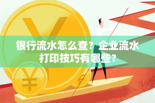 银行流水怎么查?企业流水打印技巧有哪些?
