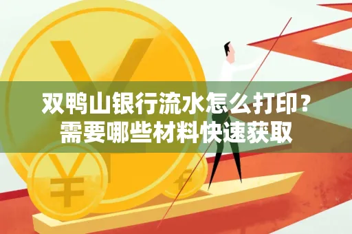 双鸭山银行流水怎么打印?需要哪些材料快速获取