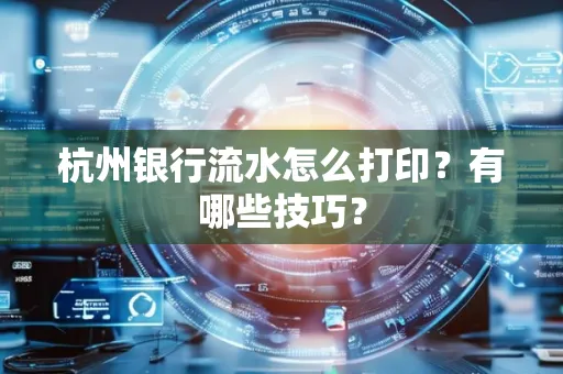 杭州银行流水怎么打印?有哪些技巧?