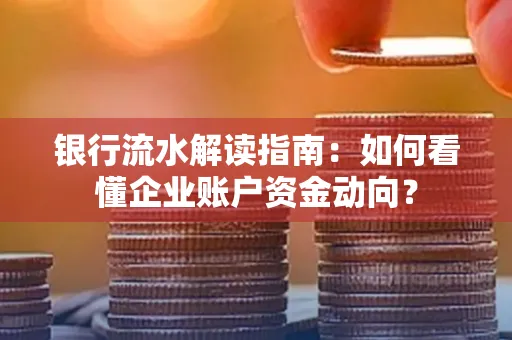 银行流水解读指南:如何看懂企业账户资金动向?