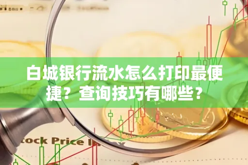 白城银行流水怎么打印最便捷?查询技巧有哪些?