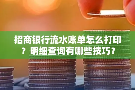 招商银行流水账单怎么打印?明细查询有哪些技巧?