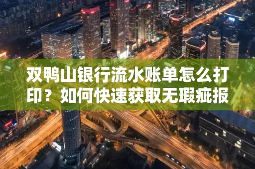 双鸭山银行流水账单怎么打印?如何快速获取无瑕疵报告?