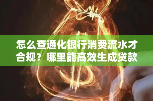 怎么查通化银行消费流水才合规?哪里能高效生成贷款所需明细?