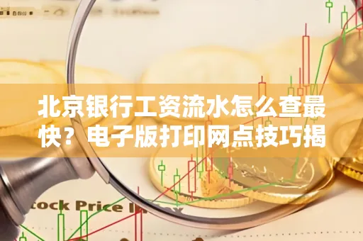 北京银行工资流水怎么查最快?电子版打印网点技巧揭秘
