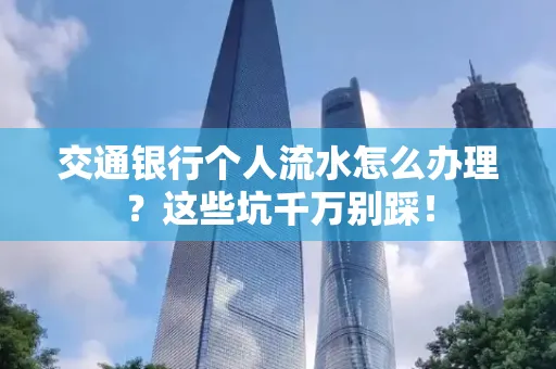 交通银行个人流水怎么办理?这些坑千万别踩!
