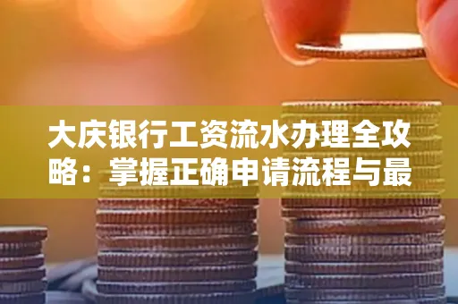 大庆银行工资流水办理全攻略:掌握正确申请流程与最优查询工具