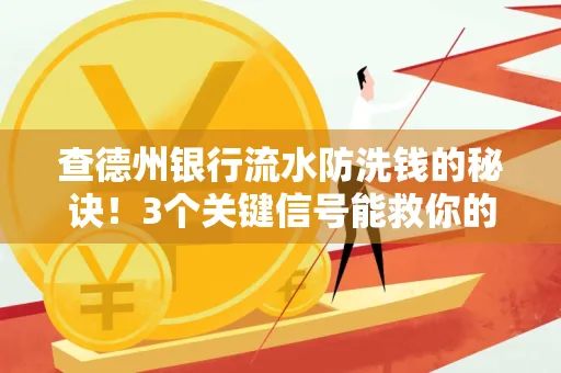 查德州银行流水防洗钱的秘诀!3个关键信号能救你的钱包(附实战技巧)