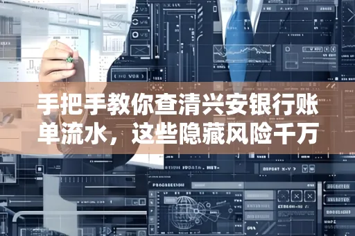 手把手教你查清兴安银行账单流水,这些隐藏风险千万注意!