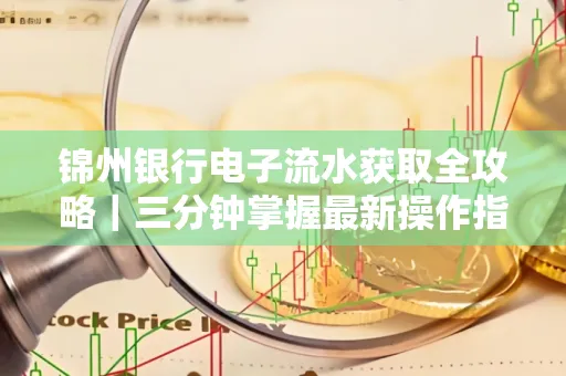 锦州银行电子流水获取全攻略|三分钟掌握最新操作指南
