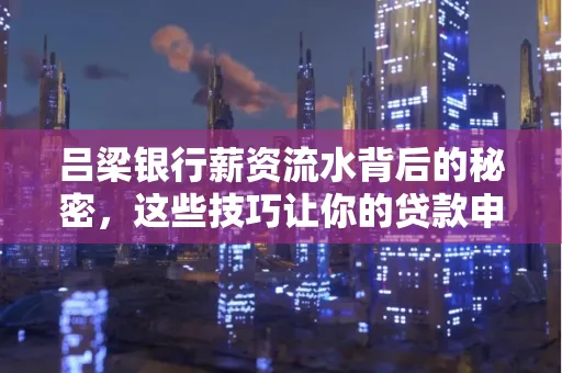 吕梁银行薪资流水背后的秘密,这些技巧让你的贷款申请快人一步