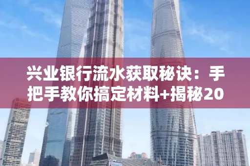 兴业银行流水获取秘诀:手把手教你搞定材料+揭秘2025审核最松的贷款机构