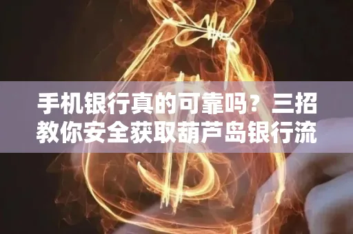 手机银行真的可靠吗?三招教你安全获取葫芦岛银行流水凭证