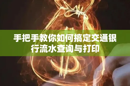 手把手教你如何搞定交通银行流水查询与打印