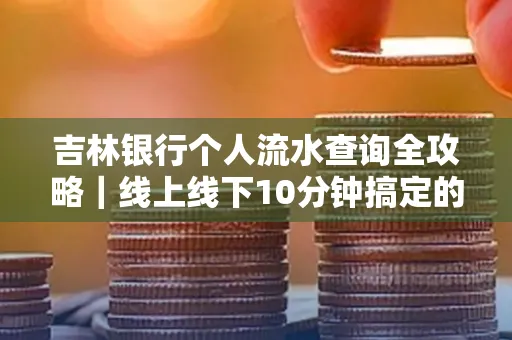 吉林银行个人流水查询全攻略|线上线下10分钟搞定的省时秘诀
