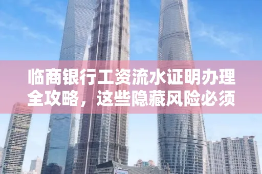 临商银行工资流水证明办理全攻略,这些隐藏风险必须提前规避!