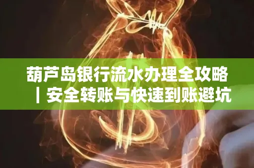 葫芦岛银行流水办理全攻略|安全转账与快速到账避坑指南