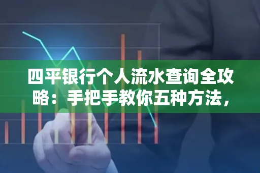 四平银行个人流水查询全攻略:手把手教你五种方法,三大避坑技巧必须警惕