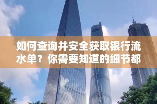 如何查询并安全获取银行流水单?你需要知道的细节都在这里