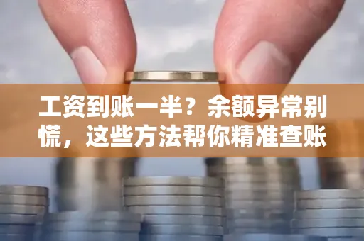 工资到账一半?余额异常别慌,这些方法帮你精准查账!
