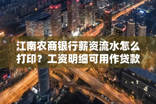 江南农商银行薪资流水怎么打印?工资明细可用作贷款证明吗?