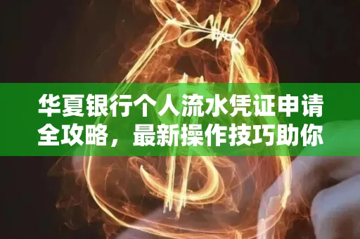 华夏银行个人流水凭证申请全攻略,最新操作技巧助你极速通过审批