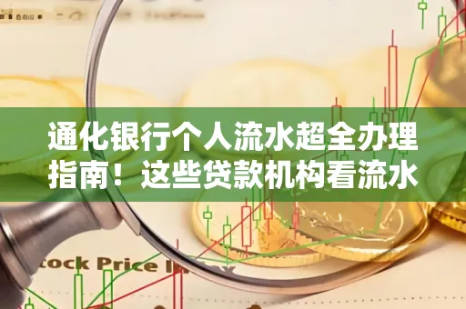 通化银行个人流水超全办理指南!这些贷款机构看流水的标准说出来你都不敢信