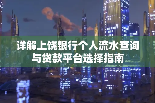 详解上饶银行个人流水查询与贷款平台选择指南