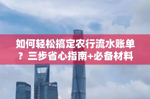 如何轻松搞定农行流水账单?三步省心指南+必备材料清单