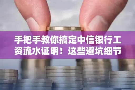手把手教你搞定中信银行工资流水证明!这些避坑细节90%的人都不知道