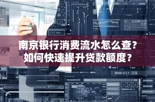 南京银行消费流水怎么查?如何快速提升贷款额度?