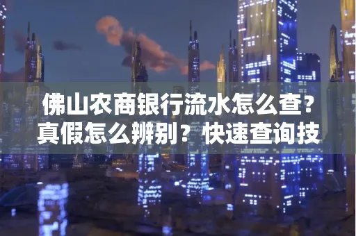 佛山农商银行流水怎么查?真假怎么辨别?快速查询技巧!