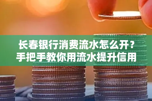 长春银行消费流水怎么开?手把手教你用流水提升信用